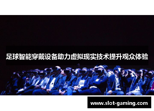 足球智能穿戴设备助力虚拟现实技术提升观众体验