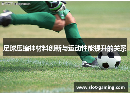 足球压缩袜材料创新与运动性能提升的关系